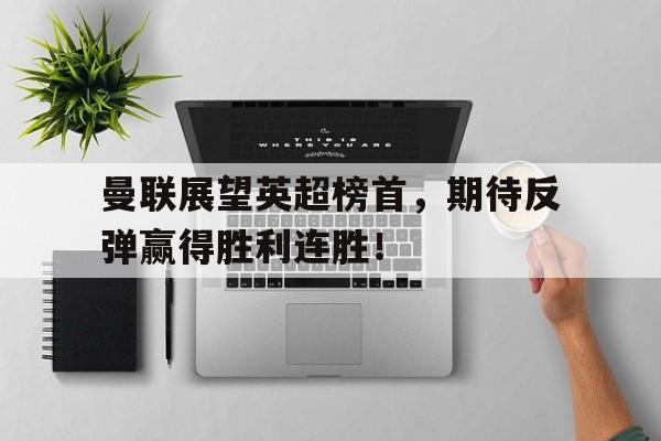 曼联展望英超榜首，期待反弹赢得胜利连胜！
