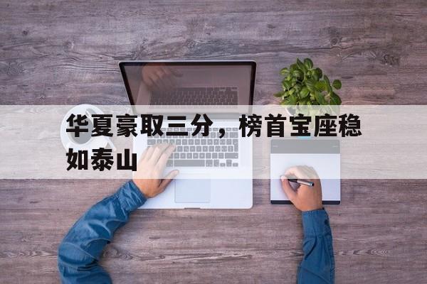 关于华夏豪取三分，榜首宝座稳如泰山的信息