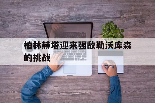 柏林赫塔迎来强敌勒沃库森的挑战