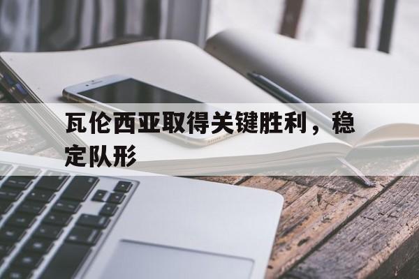 瓦伦西亚取得关键胜利，稳定队形