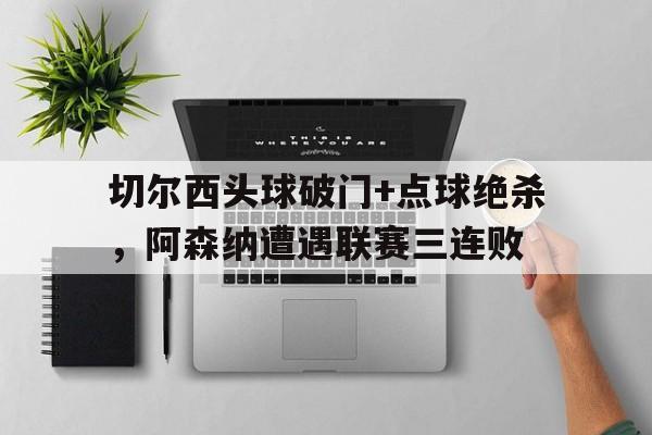 切尔西头球破门+点球绝杀，阿森纳遭遇联赛三连败