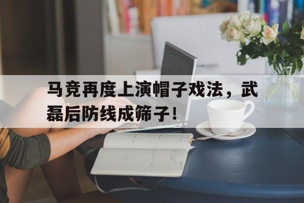 马竞再度上演帽子戏法，武磊后防线成筛子！