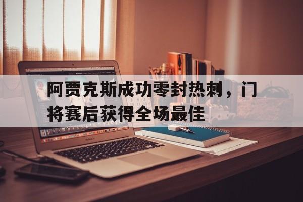 阿贾克斯成功零封热刺,门将赛后获得全场最佳阿贾克斯成功零封热刺,门将赛后获得全场最佳进球